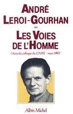 André Leroi-Gourhan ou les voies de l'homme ; actes du colloque du CNRS