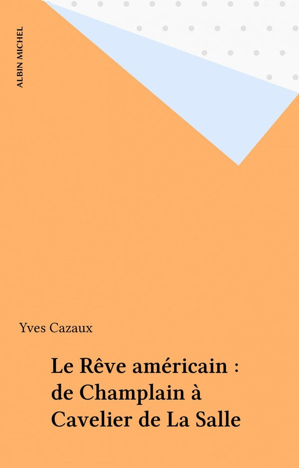 Le reve americain. de champlain a cavelier de la salle