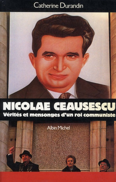Nicolae ceausescu - verites et mensonges d'un roi communiste