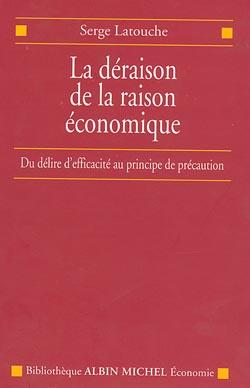 La déraison de la raison économique ; du délire d'efficacité au principe de précaution