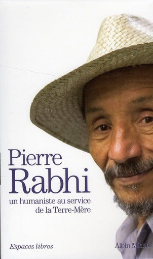Pierre Rabhi, un humaniste au service de la Terre-Mère : du Sahara aux Cévennes ; parole de Terre ; le gardien du feu