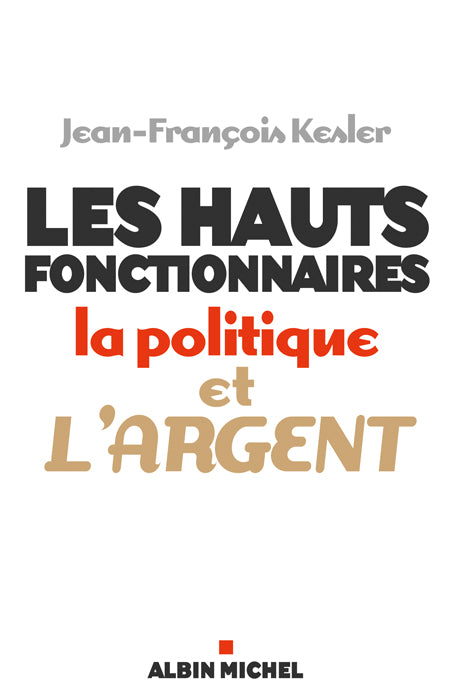 Les Hauts fonctionnaires, la politique et l'argent : Grandeur et décadence de l'Etat républicain
