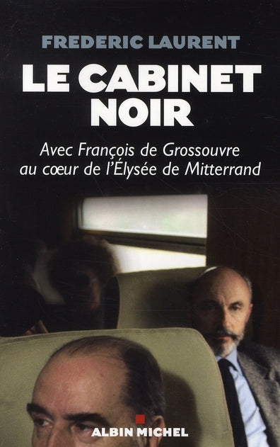 Le cabinet noir ; avec françois de grossouvre au coeur de l'élysée de mittérand