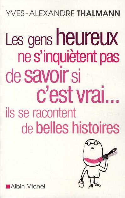 Les gens heureux ne s'inquiètent pas de savoir si c'est vrai... ils se racontent de belles histoires