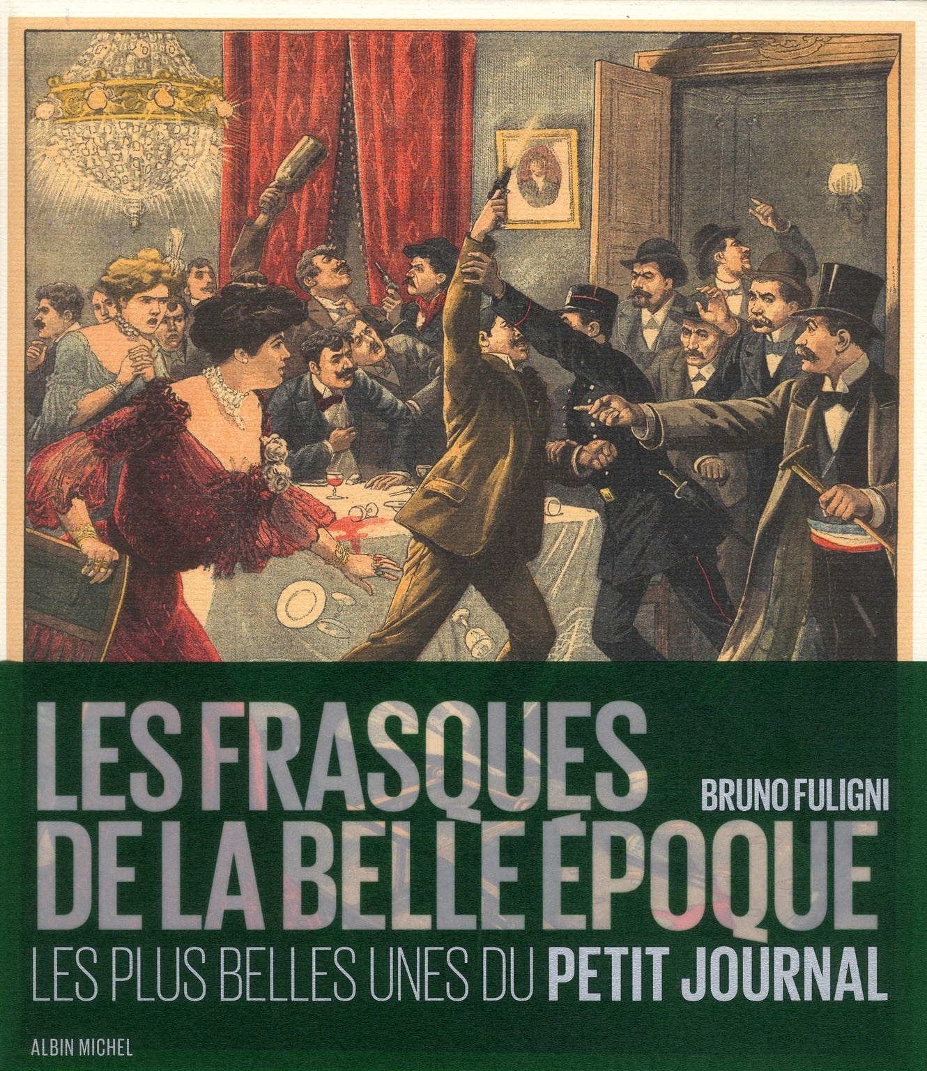 Les frasques de la Belle Epoque ; les plus belles unes du petit journal