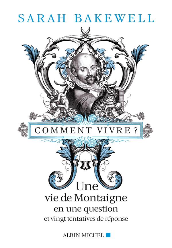 Comment vivre ? une vie de Montaigne en une question et vingt tentatives de réponse