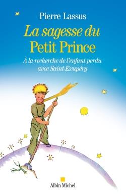 La sagesse du Petit Prince ; à la recherche de l'enfant perdu avec Saint-Exupéry