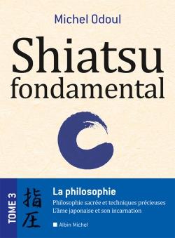 Shiatsu fondamental Tome 3 ; la philosophie sacrée et les techniques précieuses
