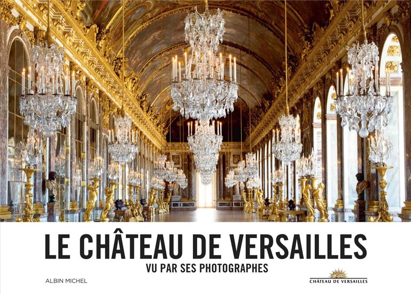 Le château de Versailles ; vu par ses photographes