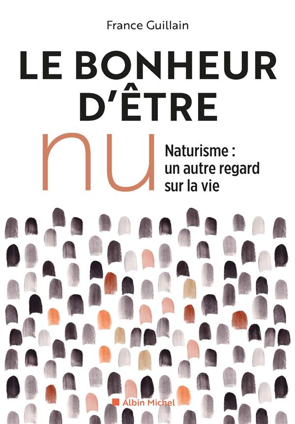 Le bonheur d'être nu ; naturisme : un autre regard sur la vie
