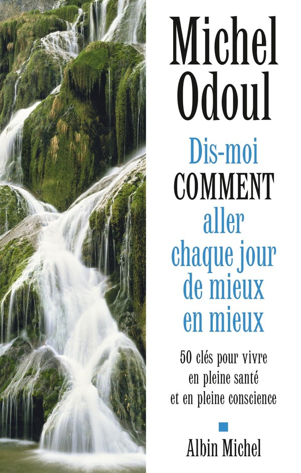 Dis-moi comment aller chaque jour de mieux en mieux ; 50 clés pour vivre en pleine santé et en pleine conscience