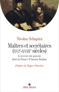 Maîtres et secrétaires (XVIe - XVIIIe siècles) ; l'exercice du pouvoir dans la France d'Ancien Régime