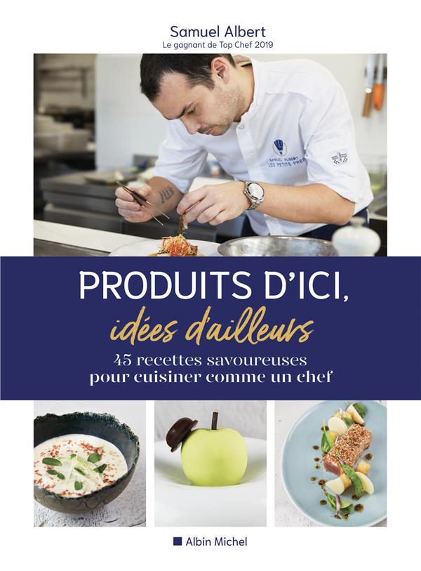 Produits d'ici, idées d'ailleurs ; 45 recettes savoureuses pour cuisiner comme un chef