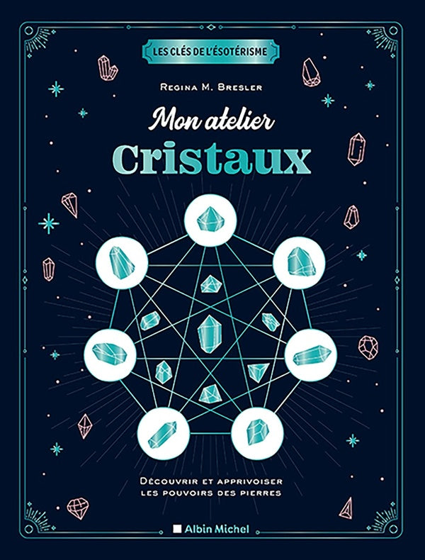 Les clés de l'ésotérisme : mon atelier cristaux ; découvrir et apprivoiser les pouvoirs des pierres