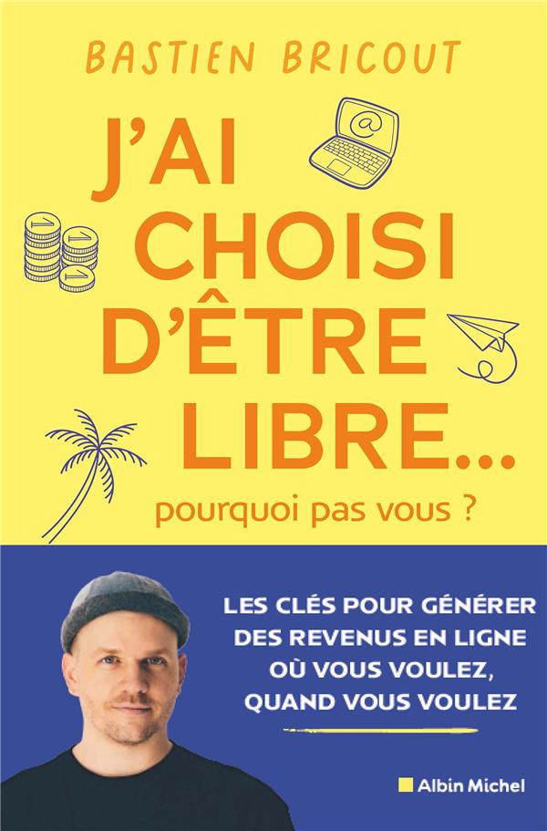 J'ai choisi d'être libre... Pourquoi pas vous ? Les clés pour générer des revenus en ligne où vous voulez, quand vous voulez