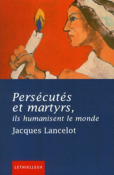 Persécutés et martyrs ; ils humanisent le monde