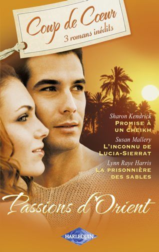 Passions d'orient ; promise à un cheikh ; l'inconnu de Lucia-Sierrat ; la prisonnière des sables