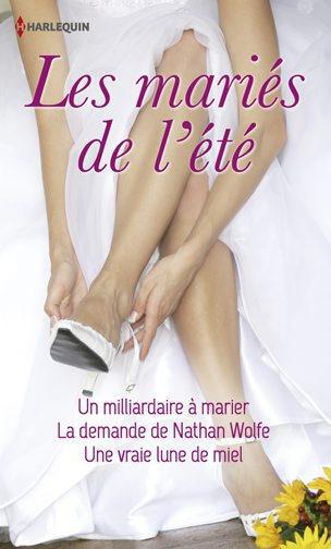 Les mariés de l'été ; un milliardaire à marier ; la demande de Nathan Wolfe ; une vraie lune de miel