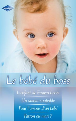 Le bébé du boss : l'enfant de Franco Léoni ; un amour coupable ; pour l'amour d'un bébé ; patron ou mari ?