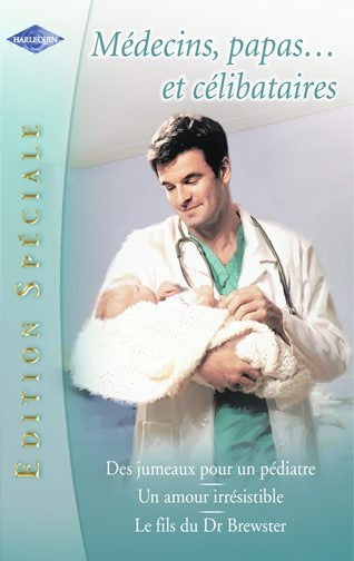 Médecin, papas... et célibataires ; des jumeaux pour un pédiatre ; un amour irrésistible ; le fils du Dr Brewster