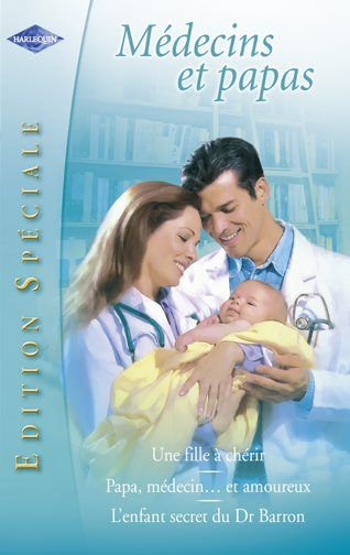 Une fille à chérir ; papa, médecin et... amoureux ; l'enfant secret du Dr. Barron