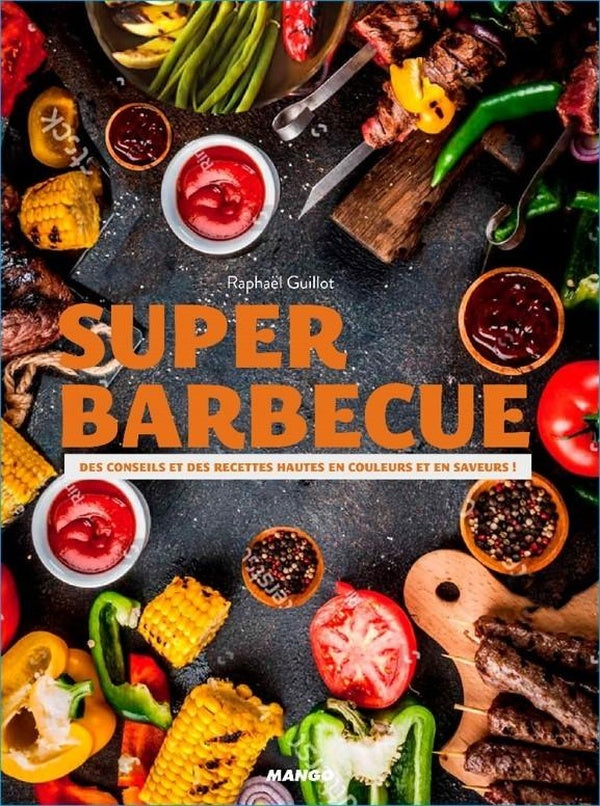 Super barbecue ; des conseils et des recettes hautes en couleurs et saveurs !