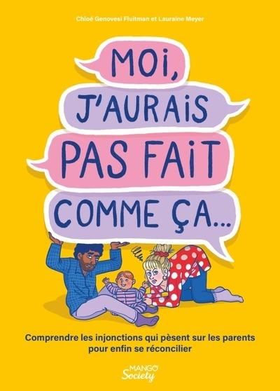 Moi, j'aurais pas fait comme ça... Comprendre les injonctions qui pèsent sur les parents pour enfin se réconcilier