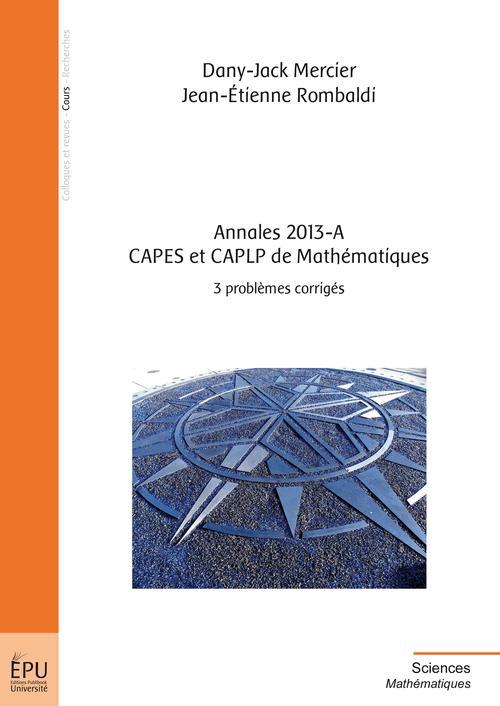 Annales 2013-A CAPES et CAPLP de mathématiques ; 3 problèmes corrigés