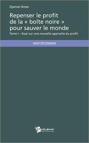 Repenser le profit de la « boîte noire » pour sauver le monde Tome 1 ; essai sur une nouvelle approche du profit