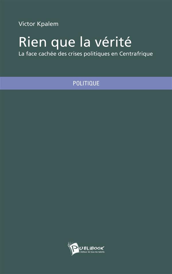 Rien que la vérité ; la face cachée des crises politiques en Centrafrique