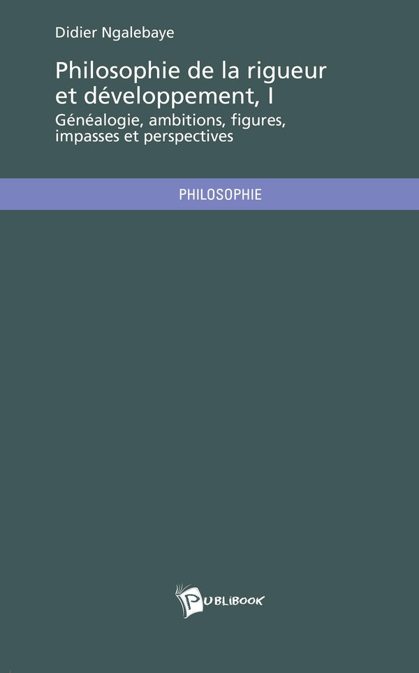 Philosophie de la rigueur et developpement, Tome 1 ; généalogie, ambitions, figures, impasses et perspectives