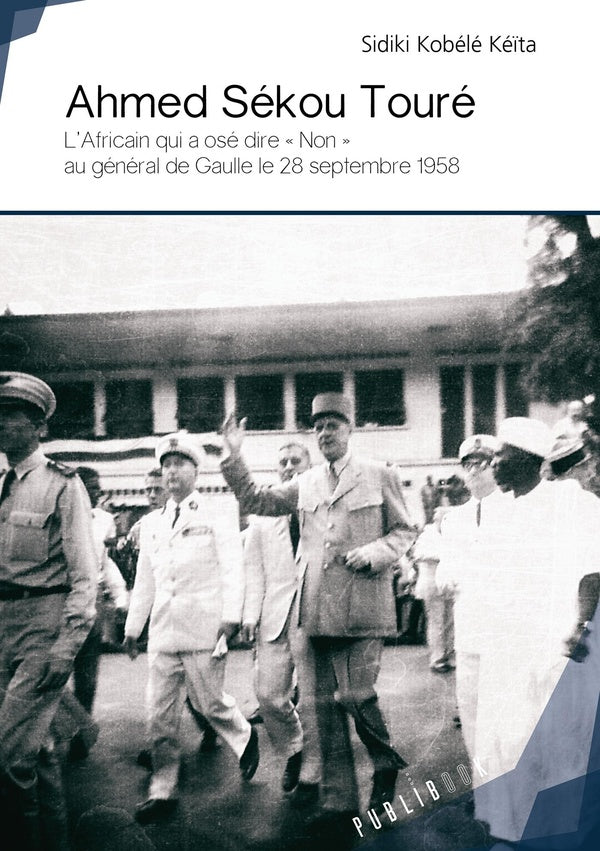 Ahmed Sekou Toure ; l'Africain qui a ose dire « non » au Général de Gaulle le 28 septembre 1958