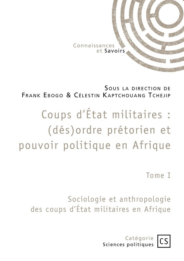 Coups d'État militaires : (dés)ordre prétorien et pouvoir politique en Afrique Tome 1 : Sociologie et anthropologie des coups d'État militaires en Afrique