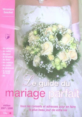 Le guide du mariage parfait ; tous les conseils et adresses pour en faire le plus beau jour de votre vie