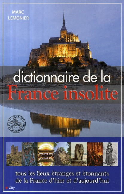 Le dico de la France insolite ; tous les lieux étranges et étonnants de la France d'hier et d'aujourd'hui