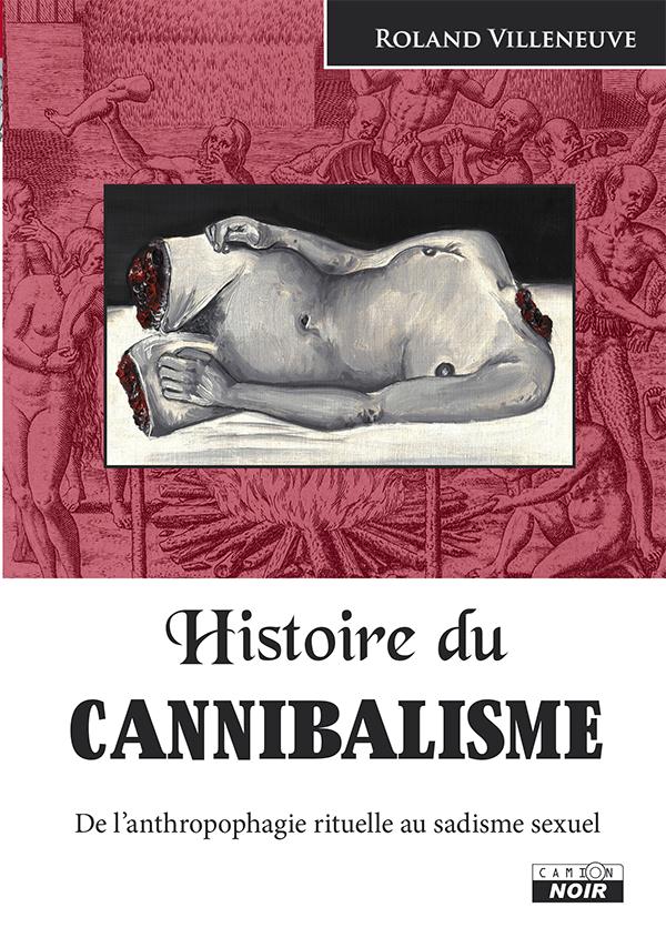 Histoire du cannibalisme ; de l'anthropophagie rituelle au sadisme sexuel