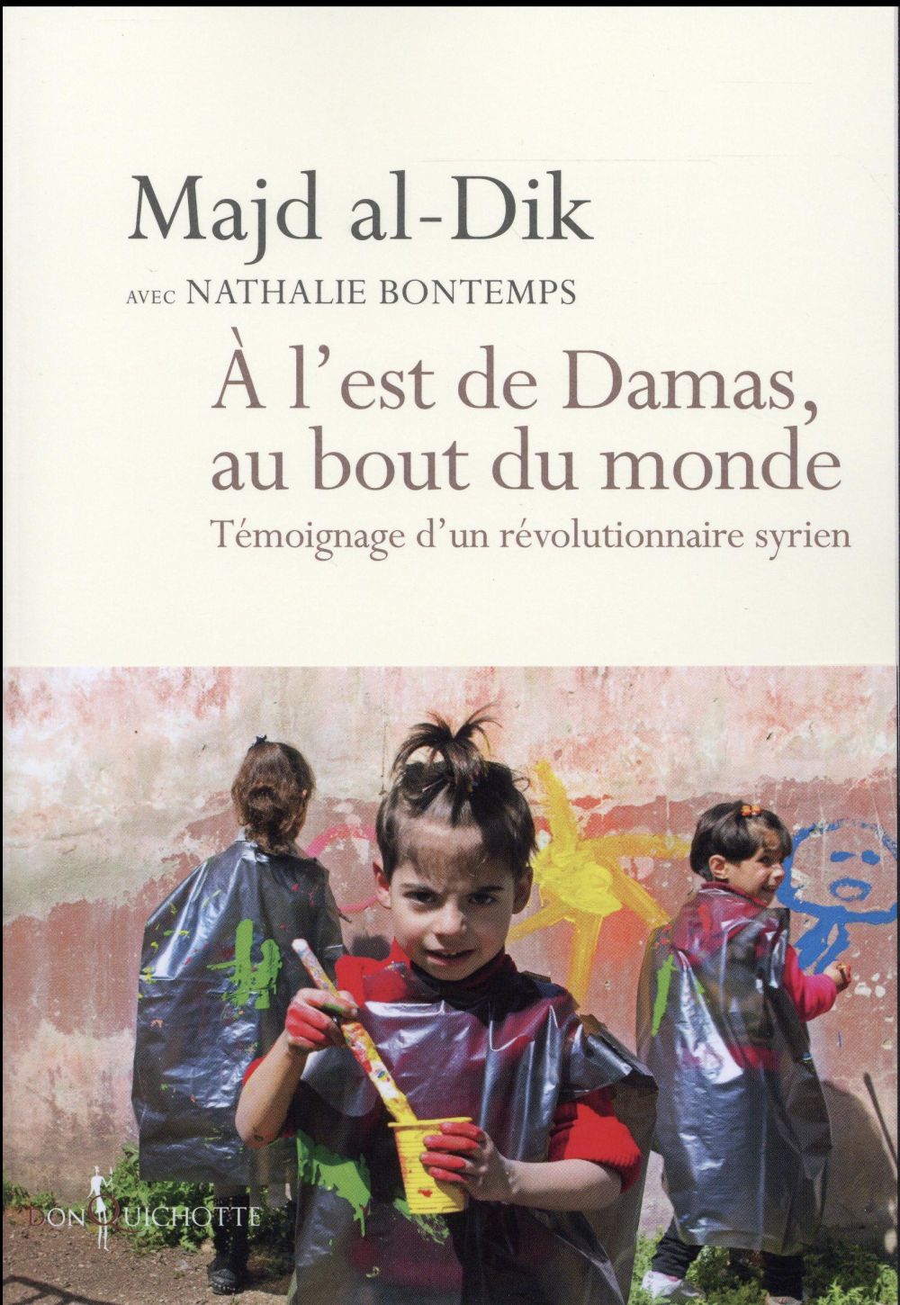 à l'est de Damas, au bout du monde ; témoignage d'un révolutionnaire syrien