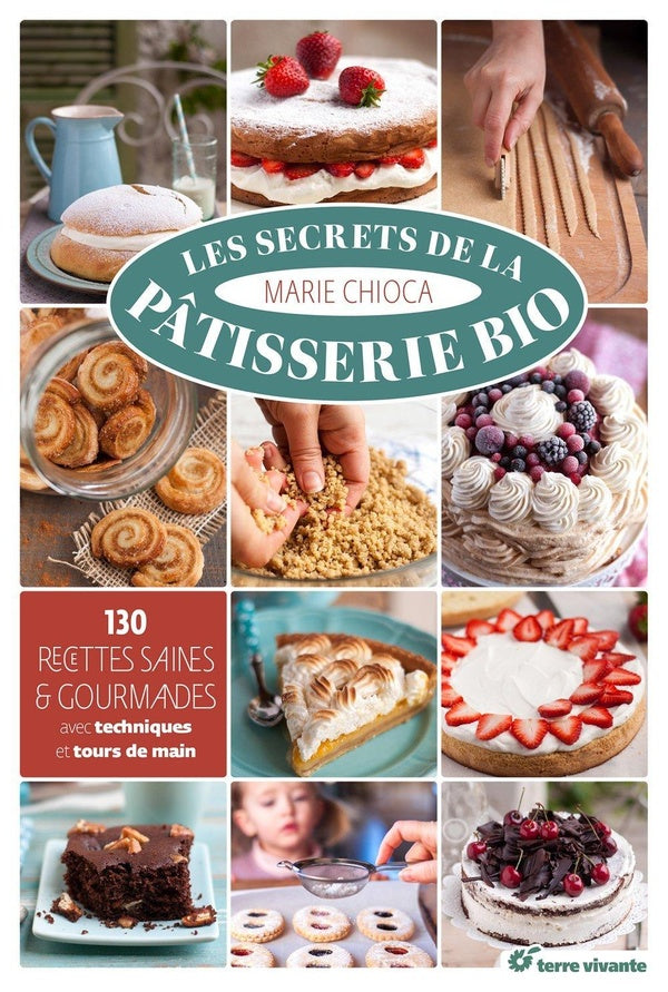 Les secrets de la pâtisserie bio ; 130 recettes saines et gourmandes