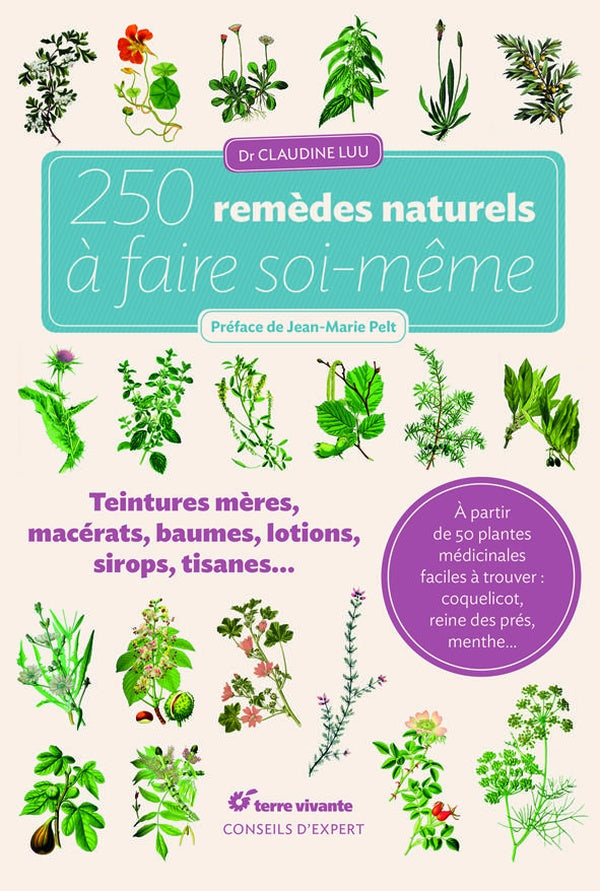 250 remèdes naturels à faire soi-même ; teintures-mères, macérats, baumes, lotions, sirops, tisanes...