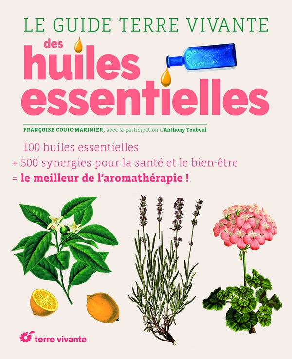 Le guide terre vivante des huiles essentielles ; 120 huiles essentielles + 500 synergies pour la santé et le bien-être = le meilleur de l'aromathérapie !