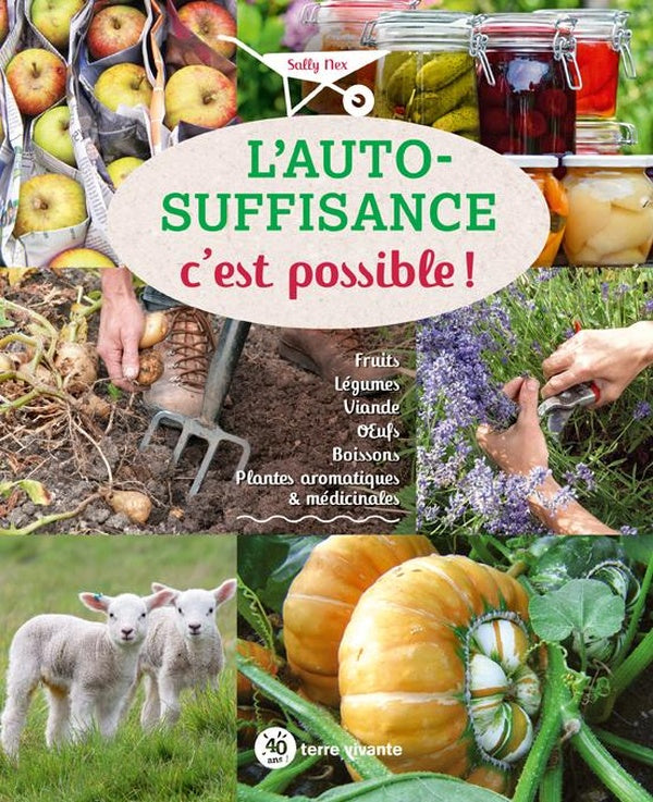 L'auto-suffisance c'est possible ! ; fruits, légumes, viande, oeufs, boissons, plantes aromatiques & médicinales
