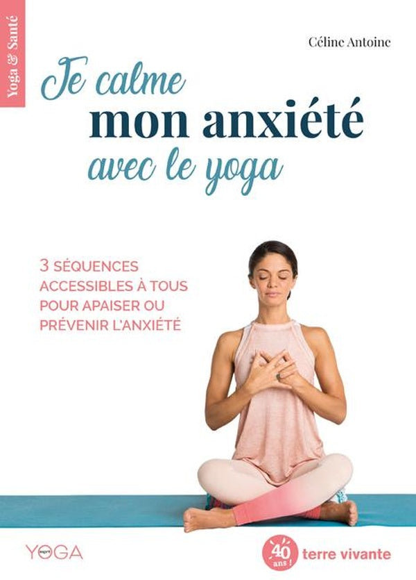 Je calme mon anxiété avec le yoga ; 3 séquences accessibles à tous pour apaiser ou prévenir l'anxiété