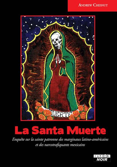 La santa muerte : enquête sur la sainte patronne des marginaux latino-américains et des narcotrafiquants mexicains