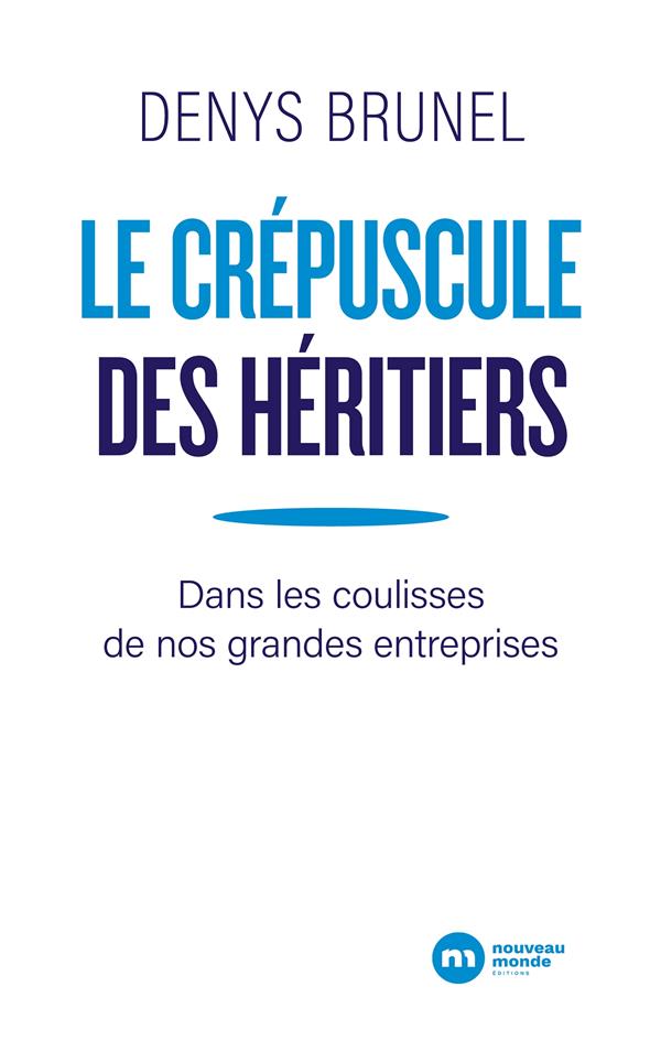Le crépuscule des héritiers ; dans les coulisses de nos grandes entreprises