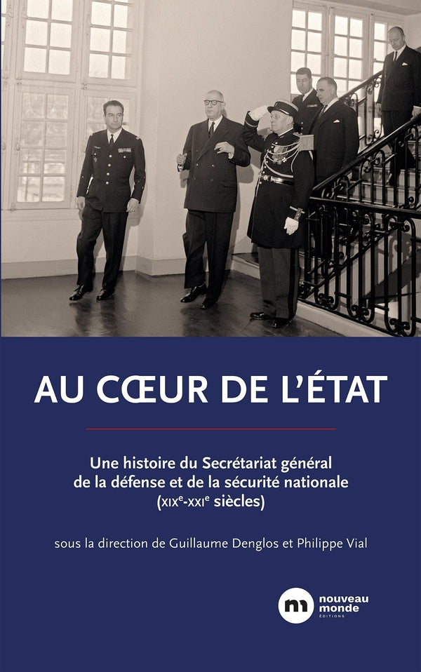 Au coeur de l'Etat : une histoire du Secrétariat général de la défense et de la sécurité nationale (XIXe-XXIe siècles)