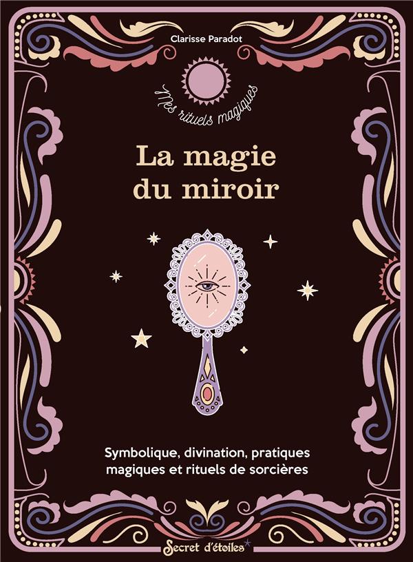La magie du miroir : Symbolique, divination, pratiques magiques et rituels de sorcière