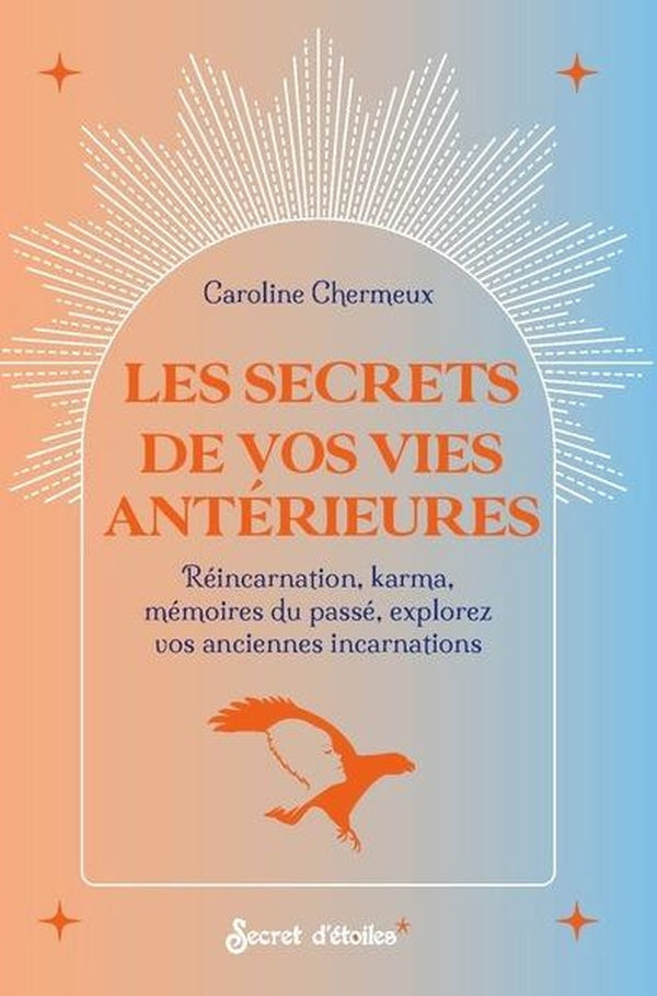 Les secrets de vos vies antérieures : Réincarnation, karma, mémoires du passé, explorez vos anciennes incarnations