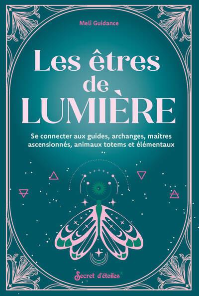 Les êtres de lumière : Se connecter aux guides, archanges, maitres ascensionnes, animaux totems...