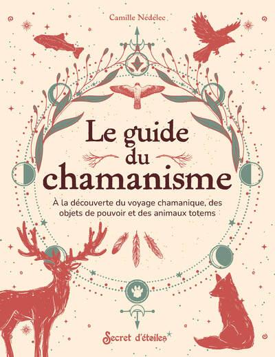 Le guide du chamanisme : A la découverte du voyage chamanique, des objets de pouvoir et des animaux