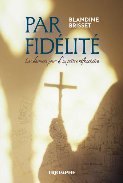 Par fidélité : Les derniers jours d'un prêtre réfractaire